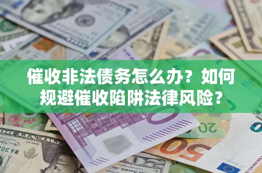 济南催收非法债务怎么办？如何规避催收陷阱法律风险？