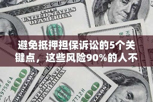 济南避免抵押担保诉讼的5个关键点，这些风险90%的人不知道！