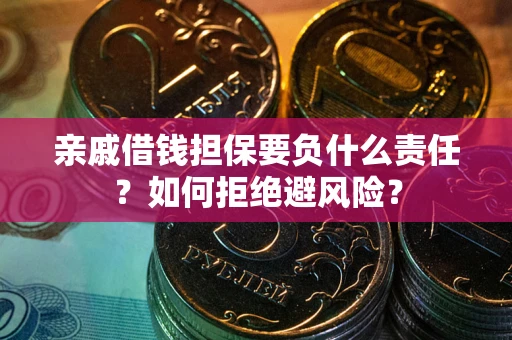 济南亲戚借钱担保要负什么责任？如何拒绝避风险？