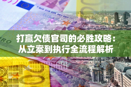 济南打赢欠债官司的必胜攻略：从立案到执行全流程解析