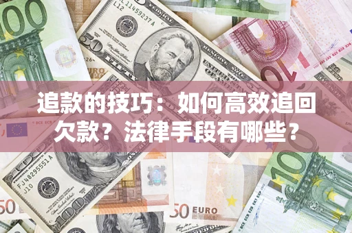 济南追款的技巧：如何高效追回欠款？法律手段有哪些？