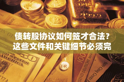 济南债转股协议如何签才合法？这些文件和关键细节必须完整