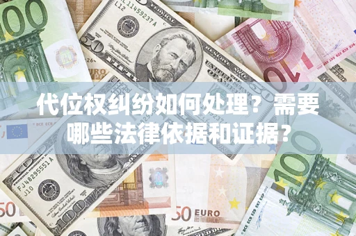 济南代位权纠纷如何处理？需要哪些法律依据和证据？