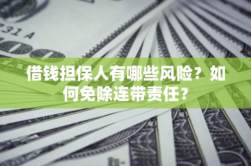 济南借钱担保人有哪些风险？如何免除连带责任？