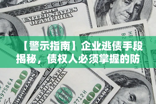 济南【警示指南】企业逃债手段揭秘，债权人必须掌握的防坑宝典