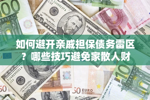 济南如何避开亲戚担保债务雷区？哪些技巧避免家散人财