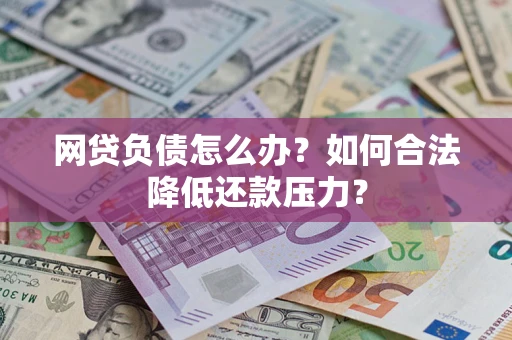 济南网贷负债怎么办？如何合法降低还款压力？
