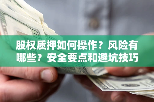 济南股权质押如何操作？风险有哪些？安全要点和避坑技巧？