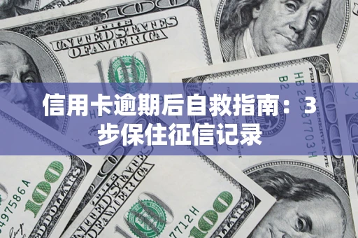 济南信用卡逾期后自救指南：3步保住征信记录