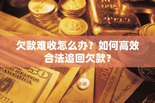 济南欠款难收怎么办？如何高效合法追回欠款？