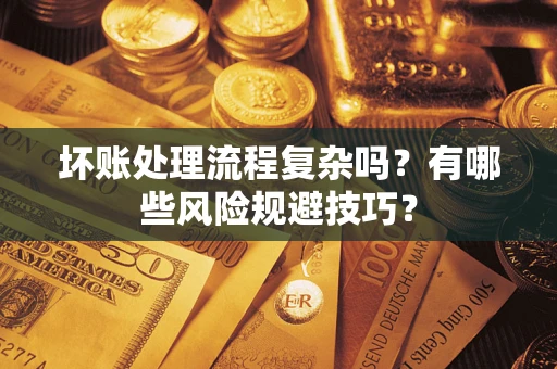 济南坏账处理流程复杂吗？有哪些风险规避技巧？