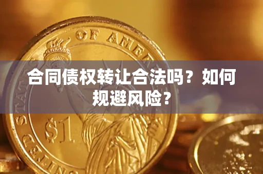 济南合同债权转让合法吗?如何规避风险? 济南合同债权转让合法吗?如何规避风险?