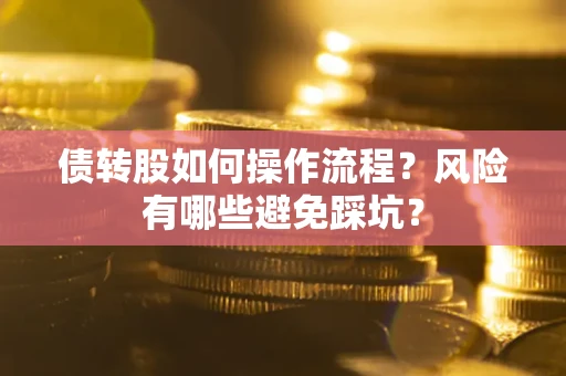 济南债转股如何操作流程?风险有哪些避免踩坑? 济南债转股如何操作流程?风险有哪些避免踩坑?