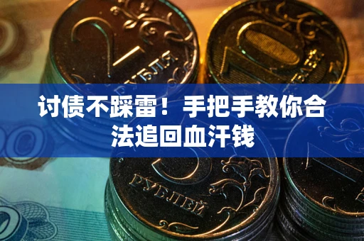 济南讨债不踩雷！手把手教你合法追回血汗钱