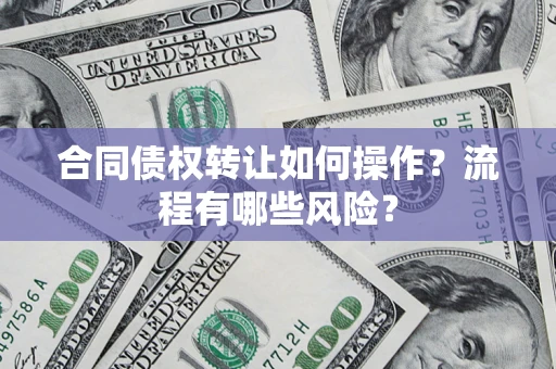 济南合同债权转让如何操作？流程有哪些风险？