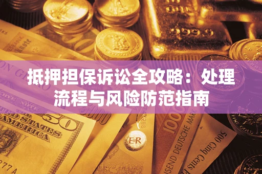 济南抵押担保诉讼全攻略：处理流程与风险防范指南