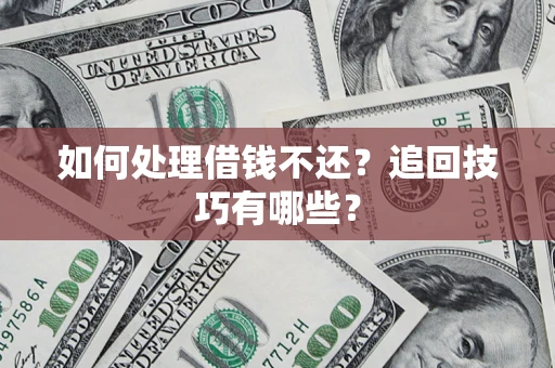 济南如何处理借钱不还？追回技巧有哪些？
