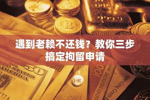 济南遇到老赖不还钱？教你三步搞定拘留申请