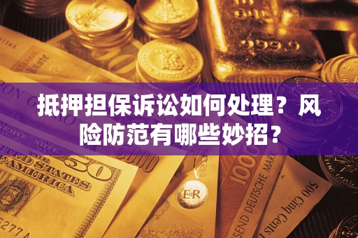 济南抵押担保诉讼如何处理？风险防范有哪些妙招？