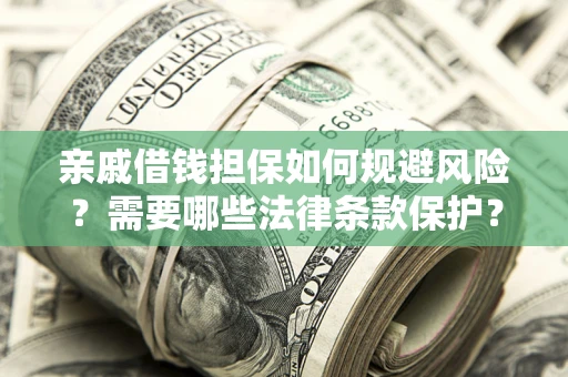 济南亲戚借钱担保如何规避风险？需要哪些法律条款保护？