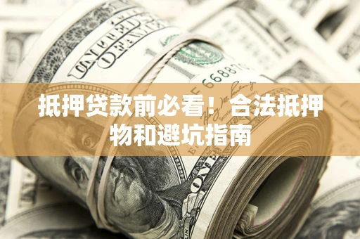 济南抵押贷款前必看！合法抵押物和避坑指南