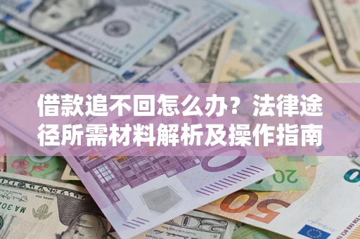 济南借款追不回怎么办?法律途径所需材料解析及操作指南 济南借款追不回怎么办?法律途径所需材料解析及操作指南