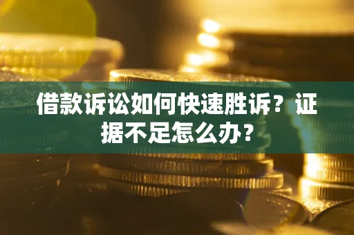 济南借款诉讼如何快速胜诉？证据不足怎么办？