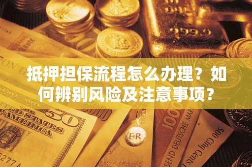 济南抵押担保流程怎么办理？如何辨别风险及注意事项？