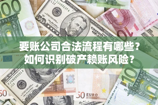 济南要账公司合法流程有哪些？如何识别破产赖账风险？