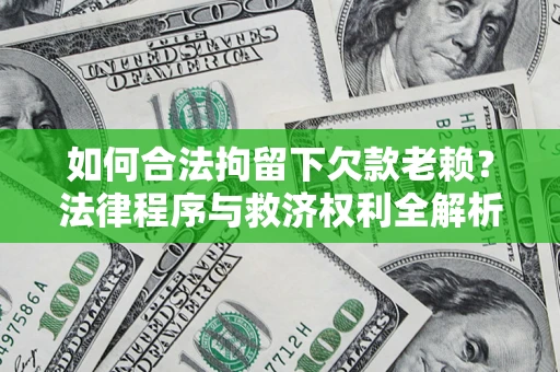 济南如何合法拘留下欠款老赖？法律程序与救济权利全解析