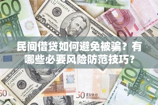 济南民间借贷如何避免被骗？有哪些必要风险防范技巧？