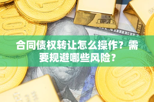 济南合同债权转让怎么操作？需要规避哪些风险？