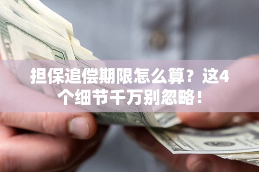 济南担保追偿期限怎么算?这4个细节千万别忽略! 济南担保追偿期限怎么算?这4个细节千万别忽略!