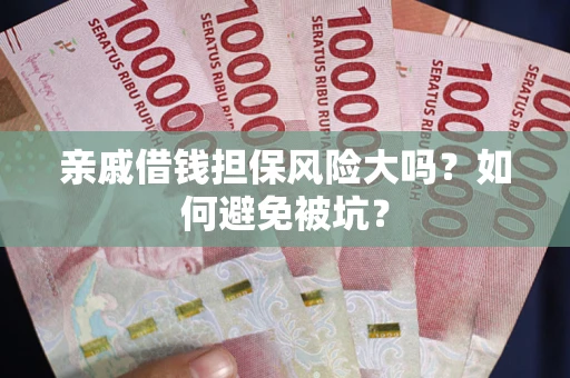 济南亲戚借钱担保风险大吗？如何避免被坑？
