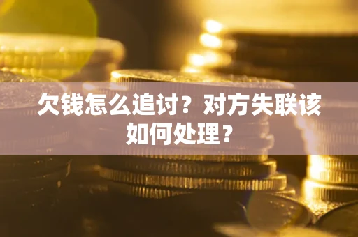 济南欠钱怎么追讨？对方失联该如何处理？