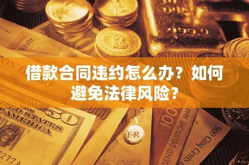 济南借款合同违约怎么办？如何避免法律风险？