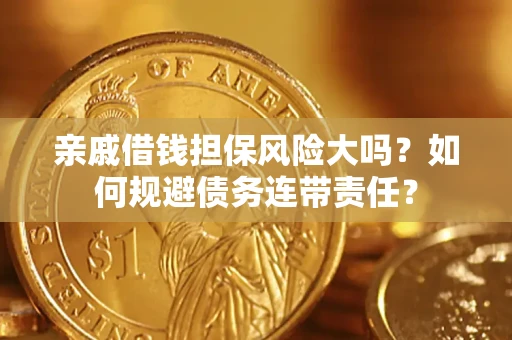 济南亲戚借钱担保风险大吗？如何规避债务连带责任？