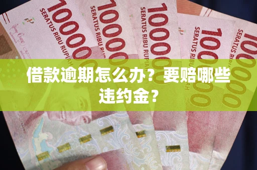 济南借款逾期怎么办？要赔哪些违约金？