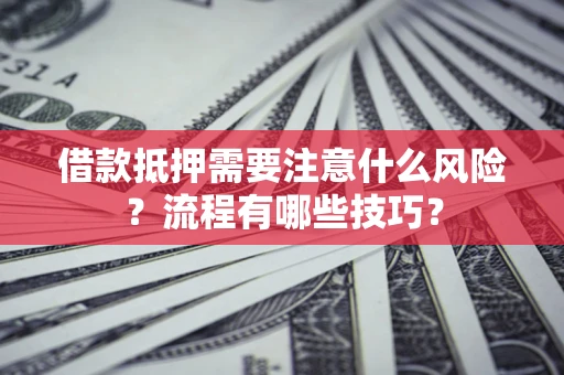 济南借款抵押需要注意什么风险？流程有哪些技巧？