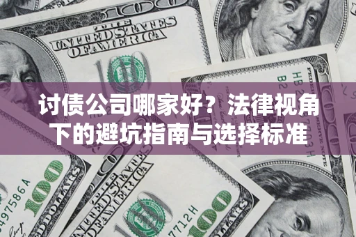 济南讨债公司哪家好？法律视角下的避坑指南与选择标准