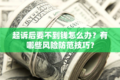 济南起诉后要不到钱怎么办?有哪些风险防范技巧? 济南起诉后要不到钱怎么办?有哪些风险防范技巧?