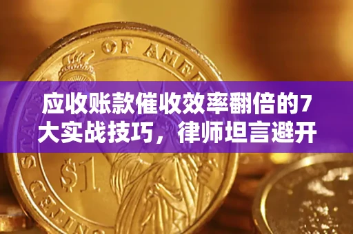 济南应收账款催收效率翻倍的7大实战技巧，律师坦言避开这些法律雷区最关键