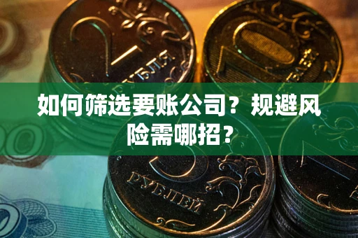 济南如何筛选要账公司？规避风险需哪招？