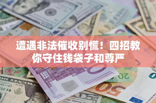 济南遭遇非法催收别慌！四招教你守住钱袋子和尊严