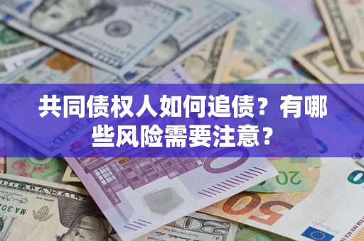 济南共同债权人如何追债？有哪些风险需要注意？