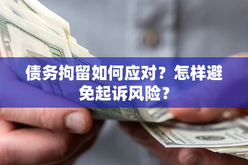 济南债务拘留如何应对？怎样避免起诉风险？