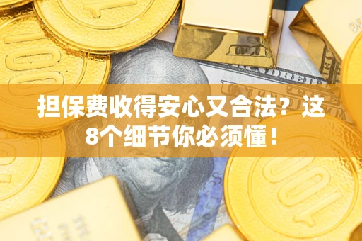 济南担保费收得安心又合法？这8个细节你必须懂！
