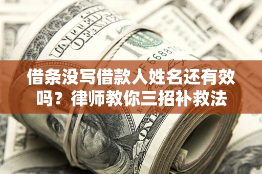 济南借条没写借款人姓名还有效吗？律师教你三招补救法