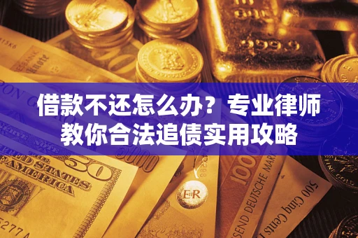 济南借款不还怎么办？专业律师教你合法追债实用攻略