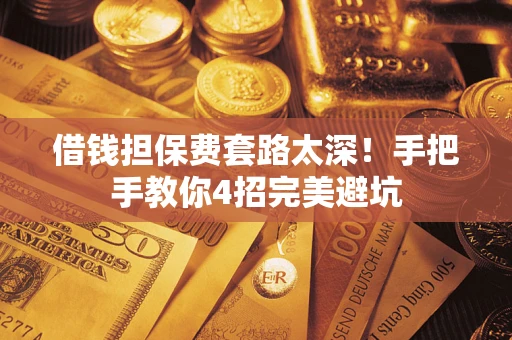 济南借钱担保费套路太深！手把手教你4招完美避坑
